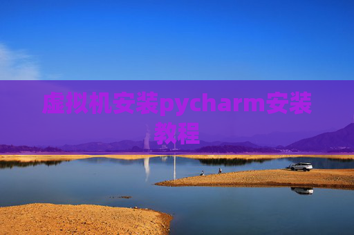 虚拟机安装pycharm安装教程 虚拟机安装pycharm安装教程